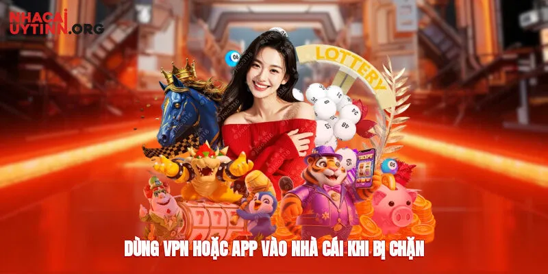Dùng VPN hoặc app vào nhà cái khi bị chặn